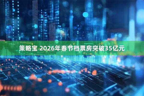 策略宝 2026年春节档票房突破35亿元
