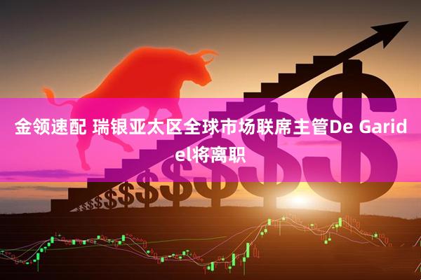 金领速配 瑞银亚太区全球市场联席主管De Garidel将离职