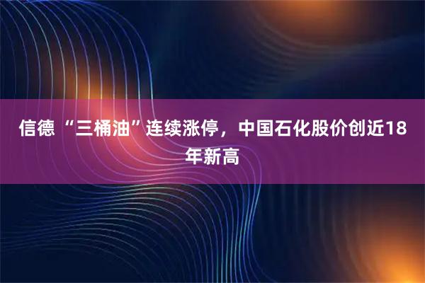 信德 “三桶油”连续涨停，中国石化股价创近18年新高