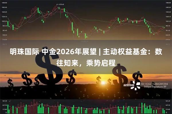 明珠国际 中金2026年展望 | 主动权益基金：数往知来，乘势启程