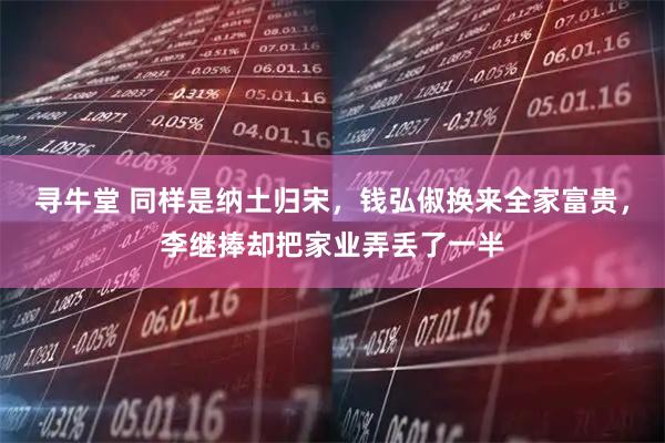 寻牛堂 同样是纳土归宋，钱弘俶换来全家富贵，李继捧却把家业弄丢了一半