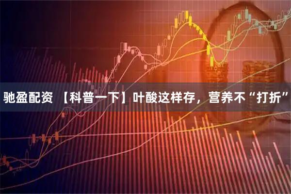 驰盈配资 【科普一下】叶酸这样存，营养不“打折”