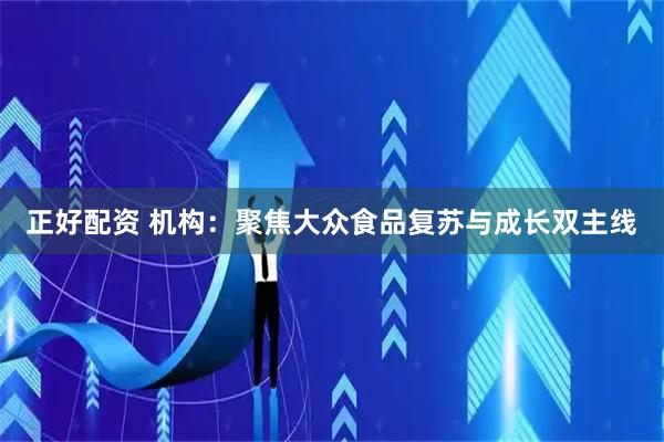 正好配资 机构:聚焦大众食品复苏与成长双主线