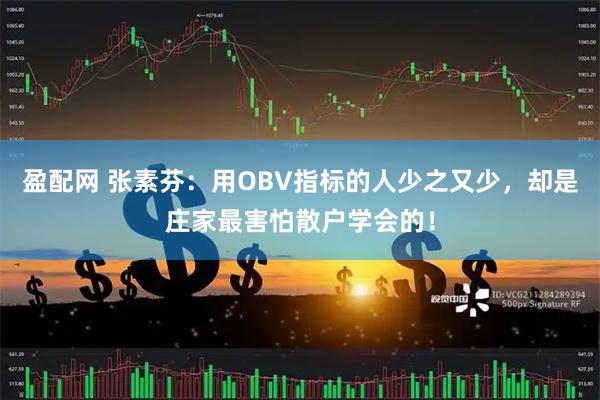 盈配网 张素芬：用OBV指标的人少之又少，却是庄家最害怕散户学会的！