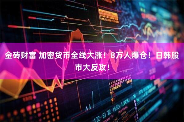金砖财富 加密货币全线大涨！8万人爆仓！日韩股市大反攻！