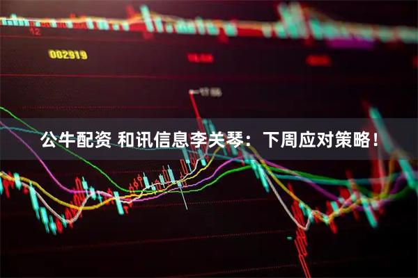 公牛配资 和讯信息李关琴：下周应对策略！
