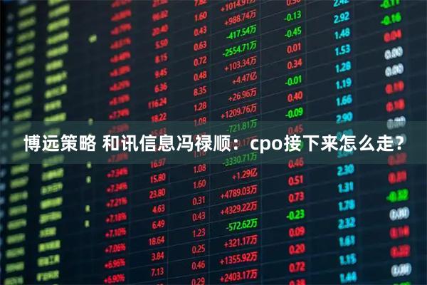 博远策略 和讯信息冯禄顺:cpo接下来怎么走?