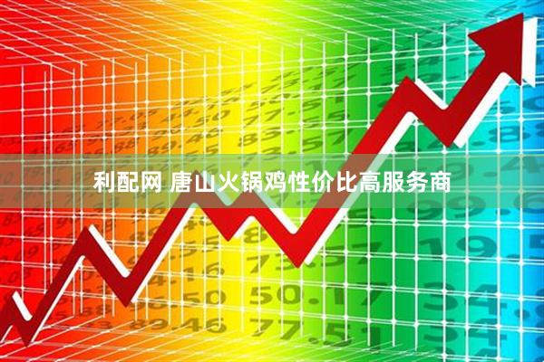 利配网 唐山火锅鸡性价比高服务商