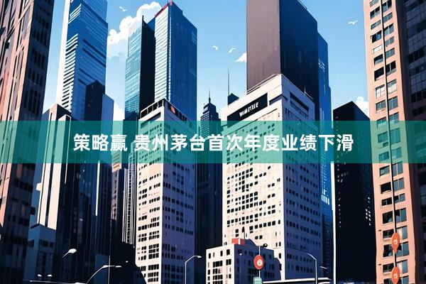 策略赢 贵州茅台首次年度业绩下滑