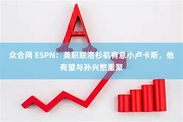 众合网 ESPN：美职联洛杉矶有意小卢卡斯，他有望与孙兴慜重聚