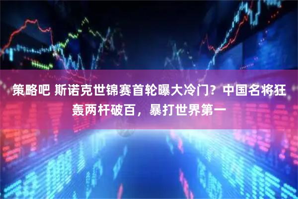 策略吧 斯诺克世锦赛首轮曝大冷门？中国名将狂轰两杆破百，暴打世界第一