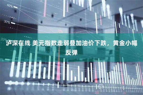 泸深在线 美元指数走弱叠加油价下跌,黄金小幅反弹