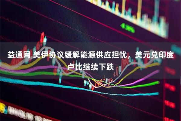 益通网 美伊协议缓解能源供应担忧，美元兑印度卢比继续下跌