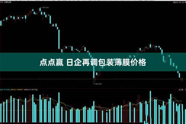 点点赢 日企再调包装薄膜价格