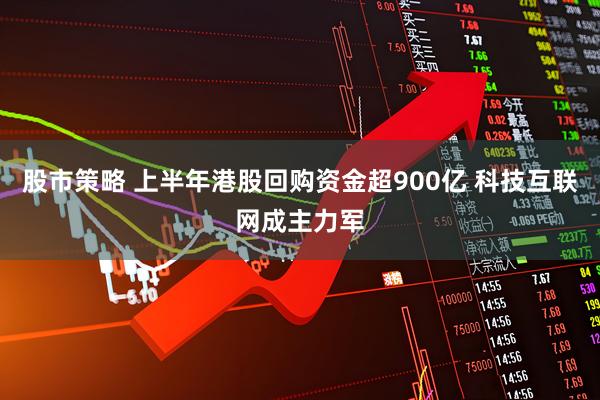 股市策略 上半年港股回购资金超900亿 科技互联网成主力军