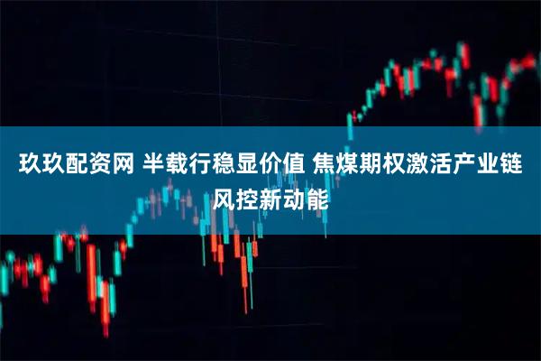 玖玖配资网 半载行稳显价值 焦煤期权激活产业链风控新动能